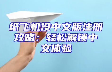 纸飞机没中文版注册攻略：轻松解锁中文体验