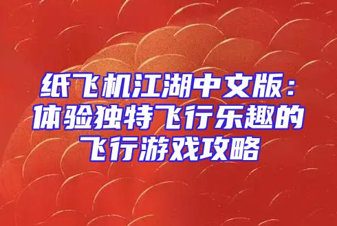 纸飞机江湖中文版：体验独特飞行乐趣的飞行游戏攻略