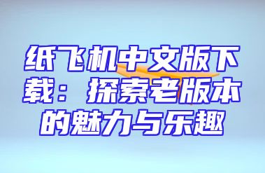 纸飞机中文版下载：探索老版本的魅力与乐趣