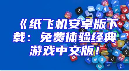 《纸飞机安卓版下载：免费体验经典游戏中文版！