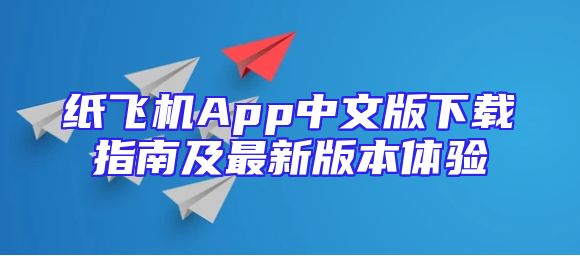 纸飞机App中文版下载指南及最新版本体验