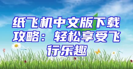 纸飞机中文版下载攻略：轻松享受飞行乐趣