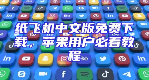 纸飞机中文版免费下载，苹果用户必看教程