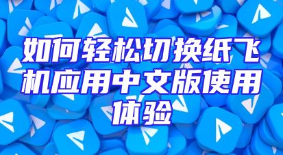 如何轻松切换纸飞机应用中文版使用体验