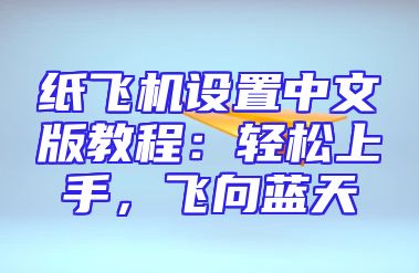 纸飞机设置中文版教程：轻松上手，飞向蓝天