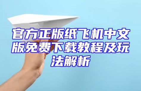 官方正版纸飞机中文版免费下载教程及玩法解析